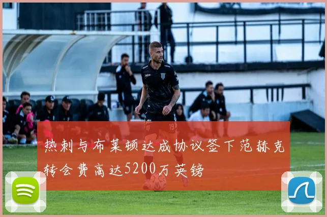 热刺与布莱顿达成协议签下范赫克转会费高达5200万英镑